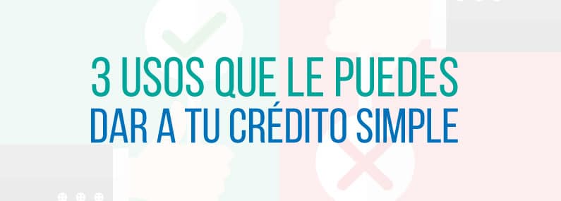 3 usos que le puedes dar a tu crédito simple