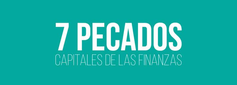 Los 7 Pecados Capitales de las Finanzas