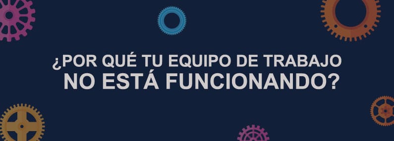 ¿Por qué tu equipo de trabajo no está funcionando?